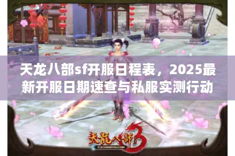 天龙八部sf开服日程表，2025最新开服日期速查与私服实测行动