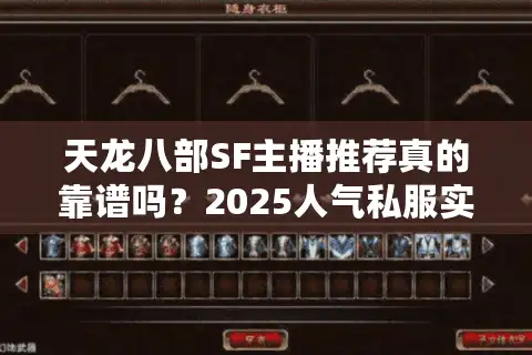 天龙八部SF主播推荐真的靠谱吗？2025人气私服实测揭秘