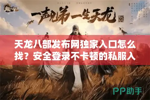 天龙八部发布网独家入口怎么找？安全登录不卡顿的私服入口整理