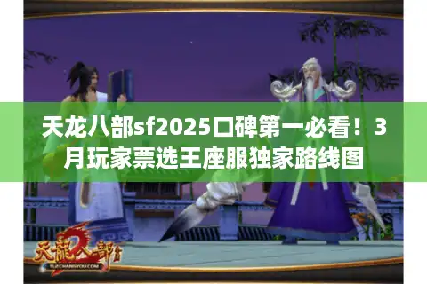 天龙八部sf2025口碑第一必看！3月玩家票选王座服独家路线图