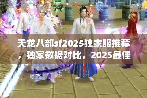 天龙八部sf2025独家服推荐，独家数据对比，2025最佳私服揭秘