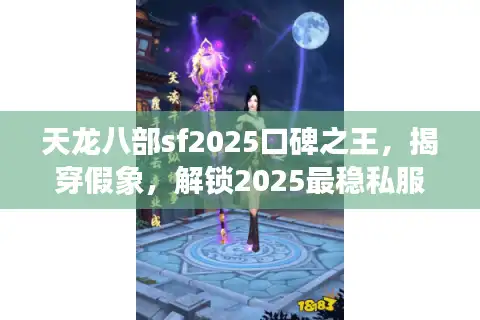 天龙八部sf2025口碑之王，揭穿假象，解锁2025最稳私服玩法