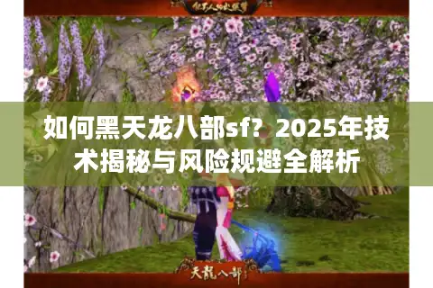 如何黑天龙八部sf？2025年技术揭秘与风险规避全解析