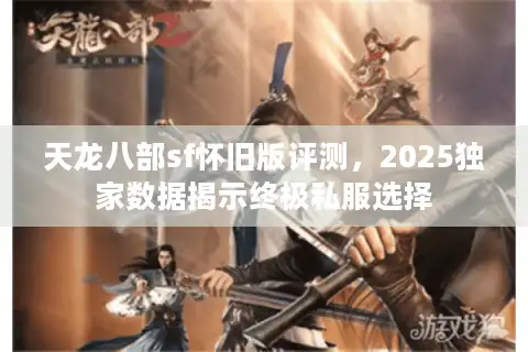 天龙八部sf怀旧版评测，2025独家数据揭示终极私服选择