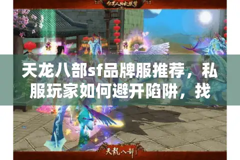 天龙八部sf品牌服推荐，私服玩家如何避开陷阱，找到靠谱稳定选择？