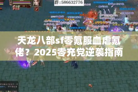 天龙八部sf零氪服血虐氪佬？2025零充党逆袭指南