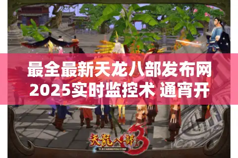 最全最新天龙八部发布网2025实时监控术 通宵开服表这样抓