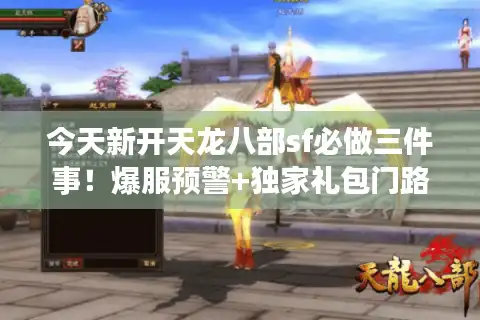 今天新开天龙八部sf必做三件事!爆服预警+独家礼包门路 今天新开天龙八部sf必做三件事!爆服预警+独家礼包门路