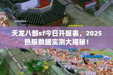 天龙八部sf今日开服表，2025热服数据实测大揭秘！