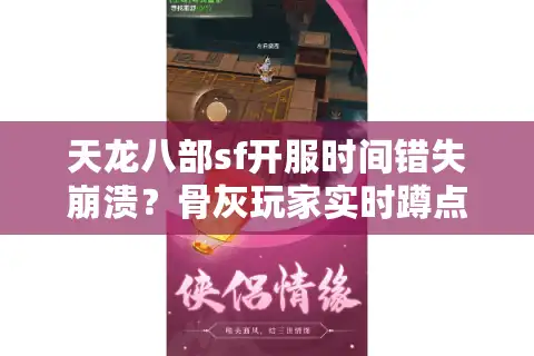 天龙八部sf开服时间错失崩溃？骨灰玩家实时蹲点秘技首曝