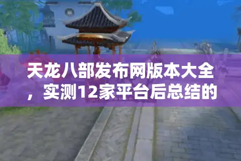 天龙八部发布网版本大全，实测12家平台后总结的避坑清单