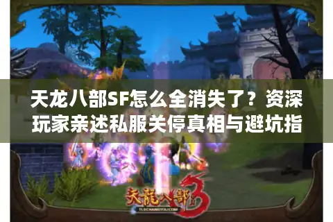 天龙八部SF怎么全消失了？资深玩家亲述私服关停真相与避坑指南
