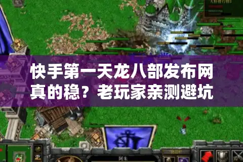 快手第一天龙八部发布网真的稳？老玩家亲测避坑路线（附开服时间表）