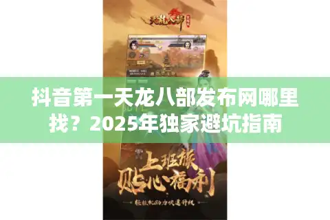 抖音第一天龙八部发布网哪里找？2025年独家避坑指南