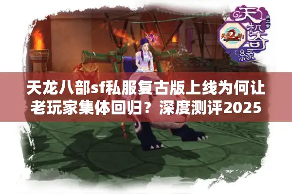 天龙八部sf私服复古版上线为何让老玩家集体回归？深度测评2025经典服