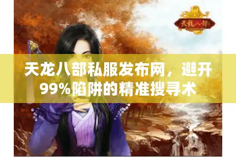 天龙八部私服发布网，避开99%陷阱的精准搜寻术