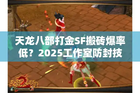 天龙八部打金SF搬砖爆率低？2025工作室防封技巧大揭秘