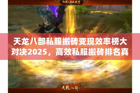 天龙八部私服搬砖变现效率榜大对决2025，高效私服搬砖排名真相揭晓
