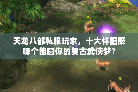 天龙八部私服玩家，十大怀旧服哪个能圆你的复古武侠梦？