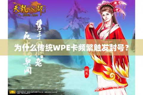 为什么传统WPE卡频繁触发封号？