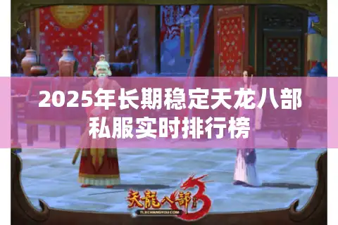 2025年长期稳定天龙八部私服实时排行榜