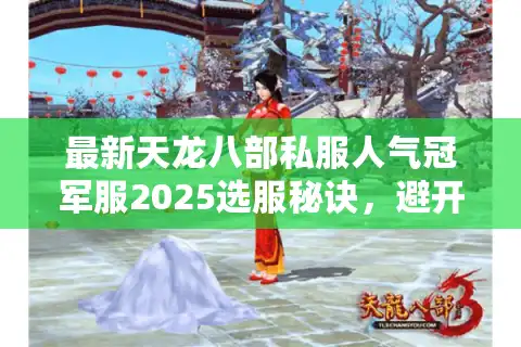 最新天龙八部私服人气冠军服2025选服秘诀，避开陷阱赢奖励