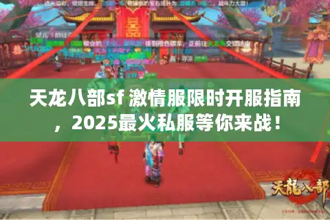 天龙八部sf 激情服限时开服指南，2025最火私服等你来战！