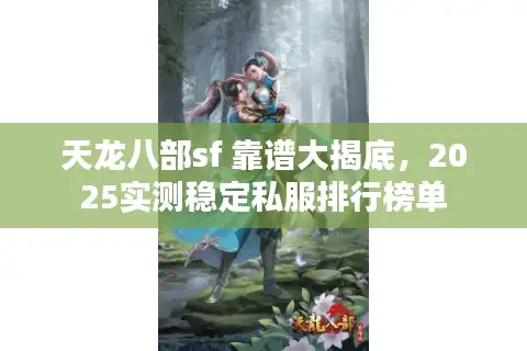 天龙八部sf 靠谱大揭底，2025实测稳定私服排行榜单