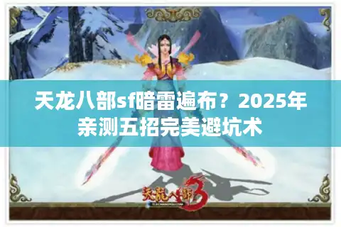 天龙八部sf暗雷遍布？2025年亲测五招完美避坑术