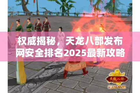 权威揭秘，天龙八部发布网安全排名2025最新攻略