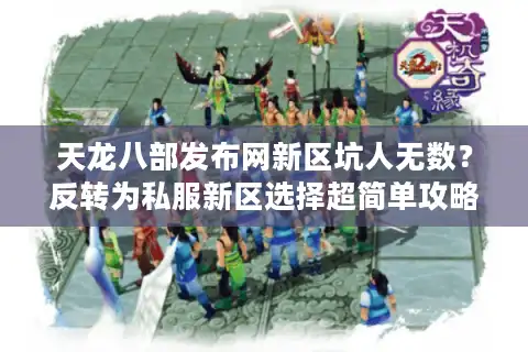 天龙八部发布网新区坑人无数？反转为私服新区选择超简单攻略