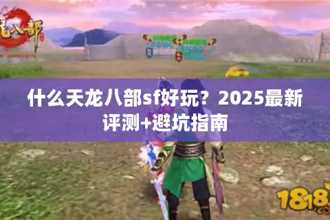 什么天龙八部sf好玩？2025最新评测+避坑指南