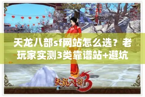 天龙八部sf网站怎么选？老玩家实测3类靠谱站+避坑指南