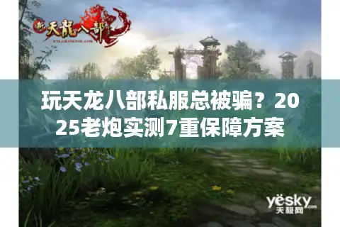 玩天龙八部私服总被骗？2025老炮实测7重保障方案