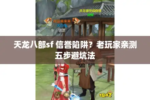 天龙八部sf 信誉陷阱？老玩家亲测五步避坑法