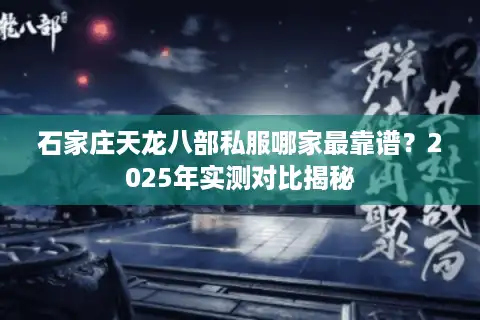 石家庄天龙八部私服哪家最靠谱？2025年实测对比揭秘