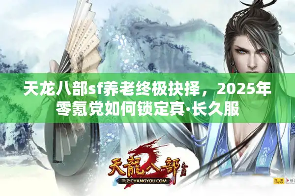 天龙八部sf养老终极抉择，2025年零氪党如何锁定真·长久服