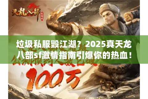 垃圾私服毁江湖？2025真天龙八部sf激情指南引爆你的热血！