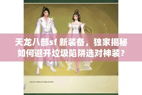 天龙八部sf 新装备，独家揭秘如何避开垃圾陷阱选对神装？