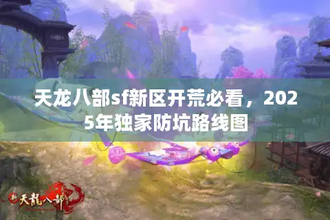 天龙八部sf新区开荒必看，2025年独家防坑路线图