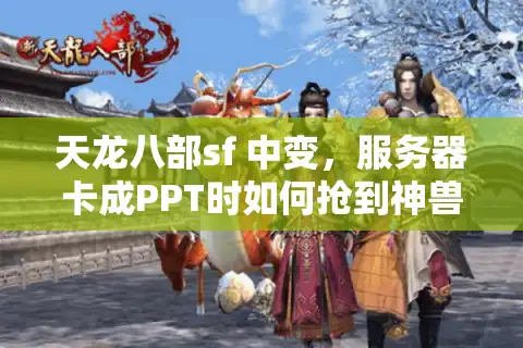 天龙八部sf 中变，服务器卡成PPT时如何抢到神兽？