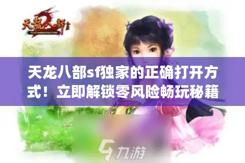 天龙八部sf独家的正确打开方式！立即解锁零风险畅玩秘籍