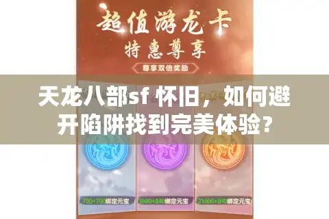 天龙八部sf 怀旧，如何避开陷阱找到完美体验？