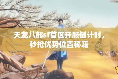 天龙八部sf首区开服倒计时，秒抢优势位置秘籍