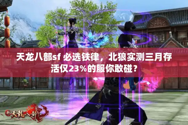 天龙八部sf 必选铁律，北狼实测三月存活仅23%的服你敢碰？