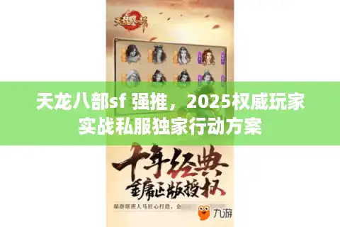 天龙八部sf 强推，2025权威玩家实战私服独家行动方案