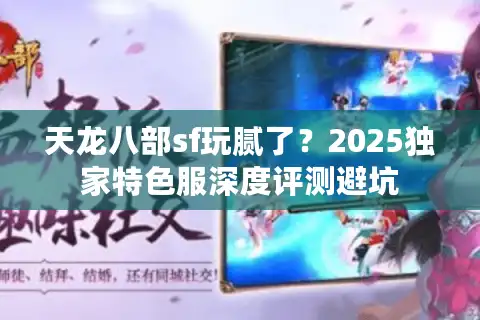 天龙八部sf玩腻了？2025独家特色服深度评测避坑