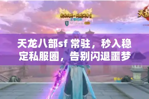 天龙八部sf 常驻，秒入稳定私服圈，告别闪退噩梦！