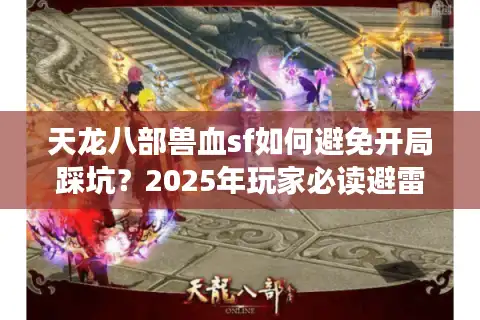 天龙八部兽血sf如何避免开局踩坑？2025年玩家必读避雷指南