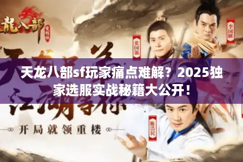 天龙八部sf玩家痛点难解？2025独家选服实战秘籍大公开！